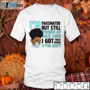 I’m Vaccinated But Still Wearing My Mask Cause I Got Trust Issues 2021 Shirt