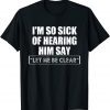 I'm So Sick Of Hearing Him Say "Let Me Be Clear" Anti Biden Tee Shirt
