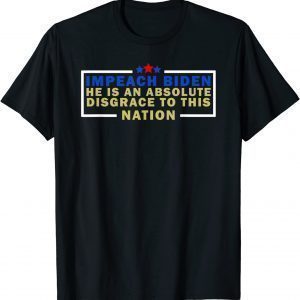 Impeach Biden He is an Absolute Disgrace to This Nation 2021 Shirt
