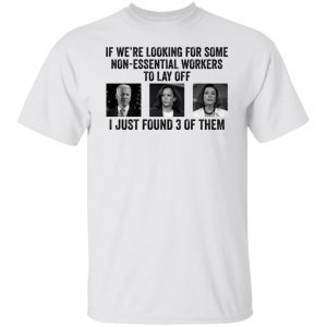 Joe Biden Kamala Harris Jill Biden If We’re Looking For Some Non Essential Tee shirt