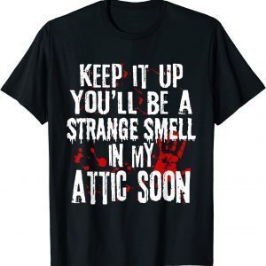 Keep It Up You'll Be A Strange Smell In My Attic Soon Unisex Shirt