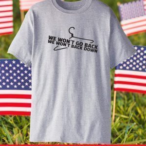 Pro Choice We Won't Go Back We Won't Back Down Tee Shirt