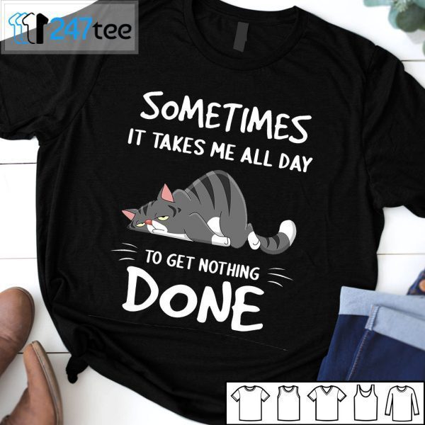 Sometimes It Takes Me All Day To Get Nothing Done 2021 Shirt