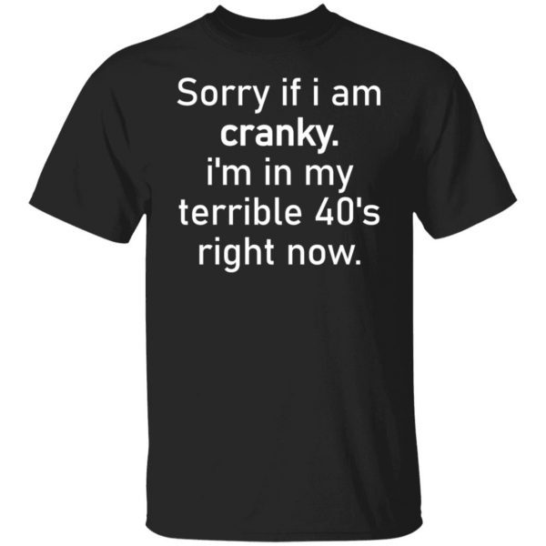 Sorry If I Am Cranky I’m In My Terrible 40’s Right Now Unisex shirt