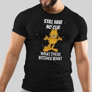 Still Have No Clue What These Bitches Want Garfield Unisex Shirt