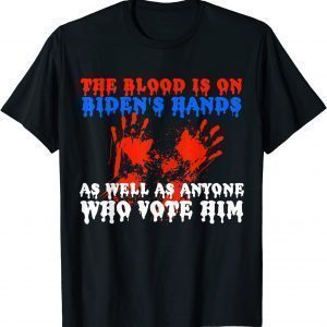 The Blood Is On Biden's Hands As Well As Anyone Who Vote Him Gift Shirt