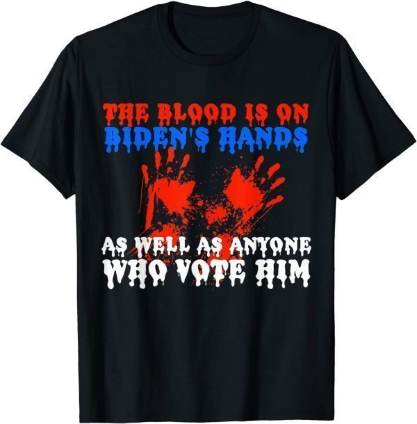 The Blood Is On Biden's Hands As Well As Anyone Who Vote Him Gift Shirt