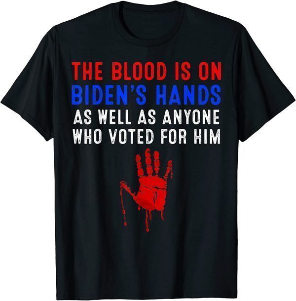 The Blood Is On Biden's Hands As Well As Anyone Who Vote Him 2021 Shirt