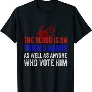 The Blood Is On Biden's Hands As Well As Anyone Who Vote Him 2021 Shirt