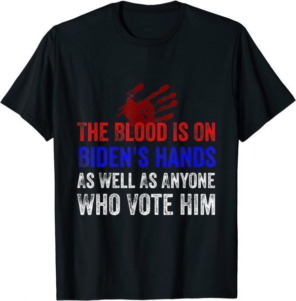 The Blood Is On Biden's Hands As Well As Anyone Who Vote Him 2021 Shirt