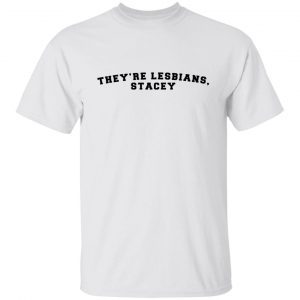 They’re lesbians stacey Gift Shirt