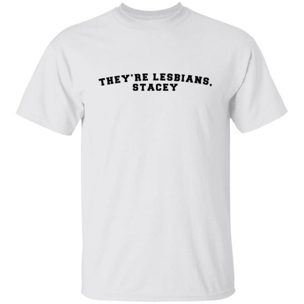 They’re lesbians stacey Gift Shirt