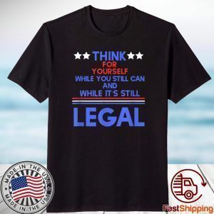 Think For Yourself While It's Still Can And While Its Still Legal 2021 Shirt