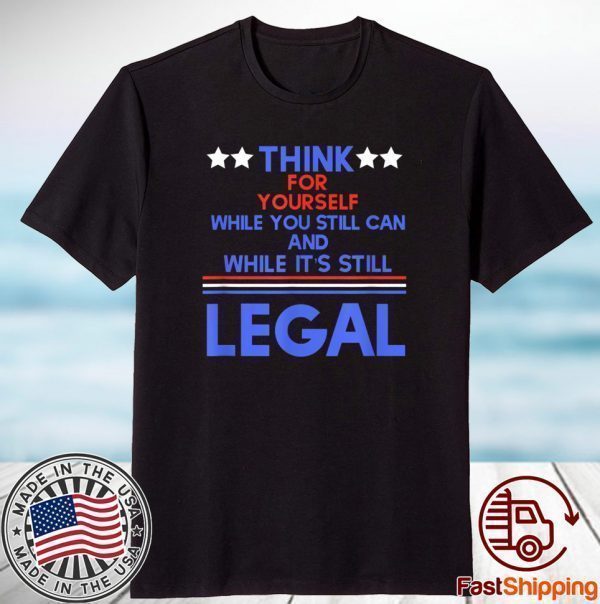 Think For Yourself While It's Still Can And While Its Still Legal 2021 Shirt