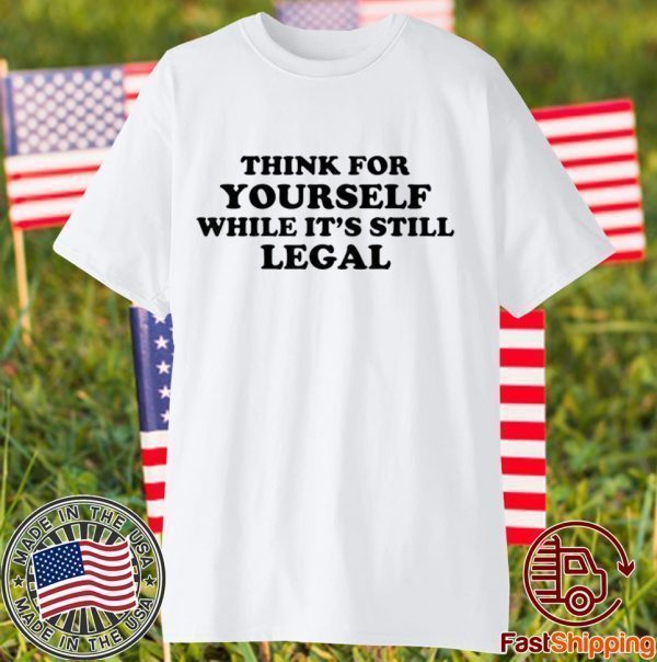 Think For Yourself While It's Still Legal US 2021 Shirt