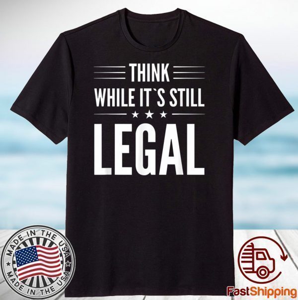 Think While It's Still Legal Essential Gift Shirt