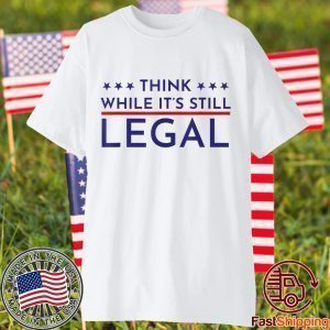 Think While It's Still Legal Political Statement Official Shirt
