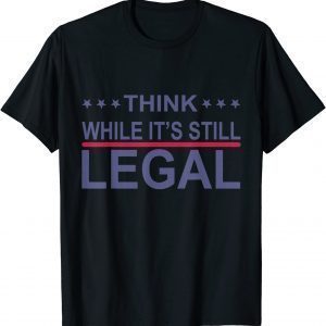 Think While It's Still Legal Sarcastic Statement 2021 Shirt