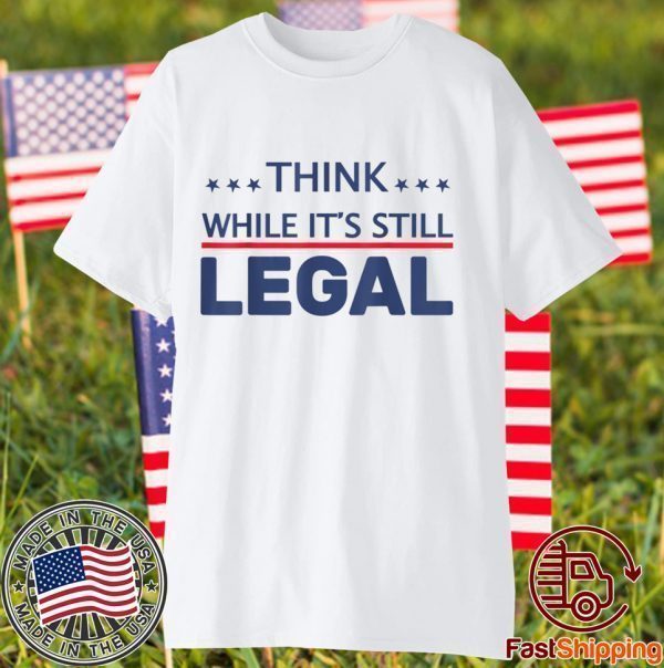 Think While It's Still Legal Official Shirt