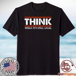 Think While It's Still Legal 2021 Shirt