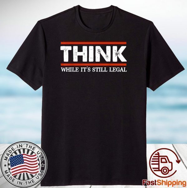 Think While It's Still Legal 2021 Shirt