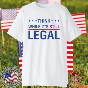 Think While It's Still Legal Trendy Political US 2021 Shirt