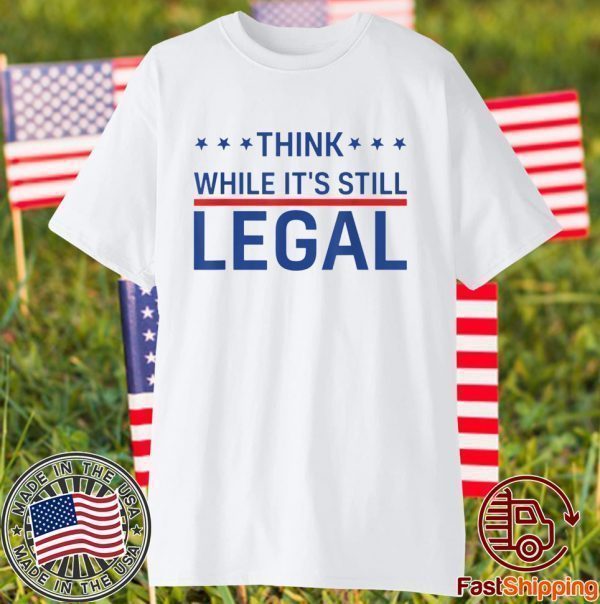 Think While It's Still Legal Trendy Political US 2021 Shirt