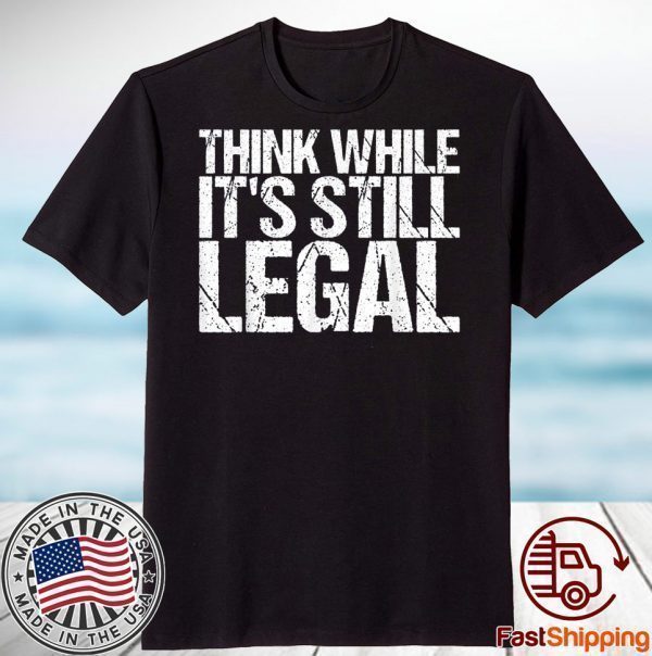 Think While It's Still Legal 2021 Tshirt