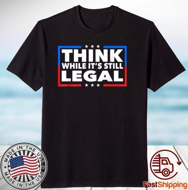 Think While its Still Legal Shirt Think While It Is Still Legal Us 2021 Shirt