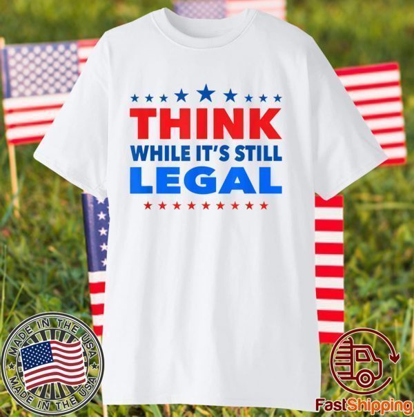 Think While its Still Legal Think While It Is Still Legal Unisex T-Shirt