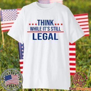 Think while its still legal tee Think while it's still legal 2021 Shirt