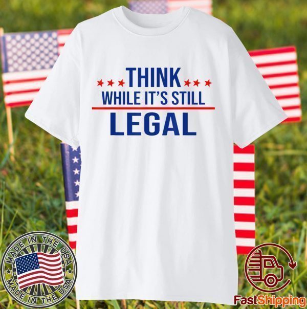 Think while its still legal tee Think while it's still legal 2021 Shirt