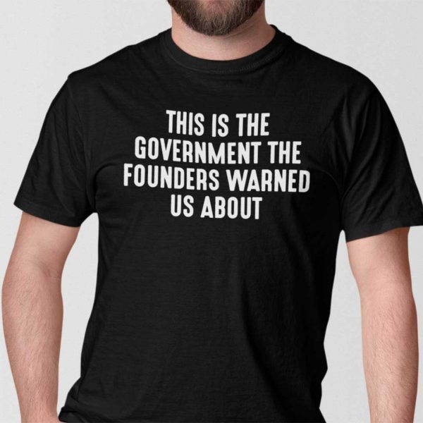 This Is The Government And Founders Warned Us About Us 2021 Shirt