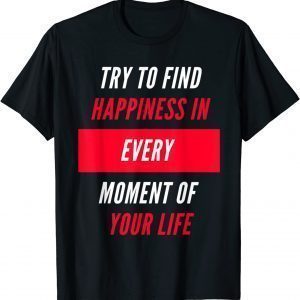 Try To Find Happiness In Every Moment Of Your Life 2021 Shirt