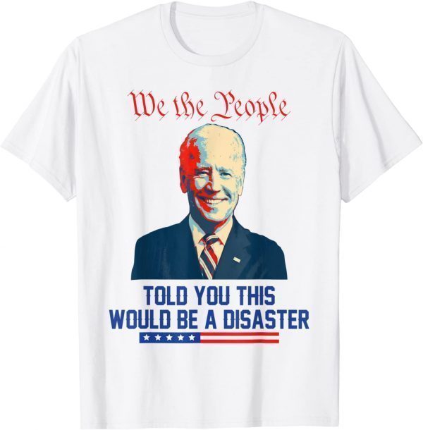 We the people told you this would be a disaster Anti Biden 2021 Shirt