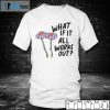 What If It All Works Out Gift Shirt