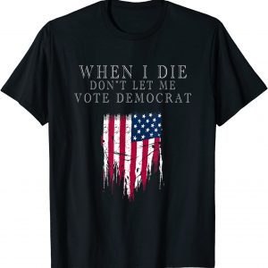When I Die Don't Let Me Vote Democrat Unisex T-Shirts
