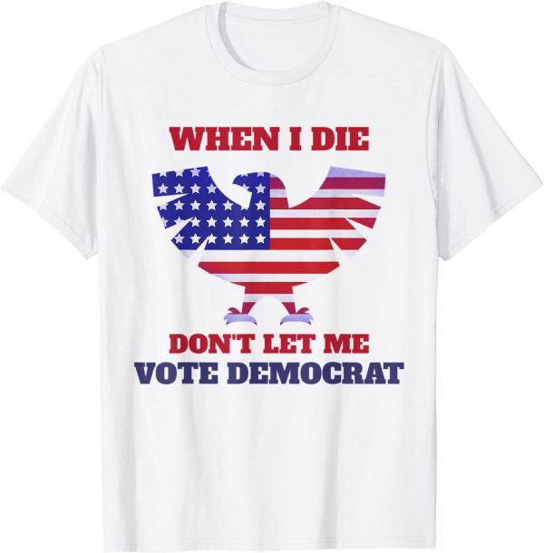 When I Die Don't Let Me Vote Democrat Us 2021 Shirt