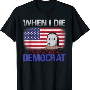 When I Die Don't Let Me Vote Democrat Gift Shirt