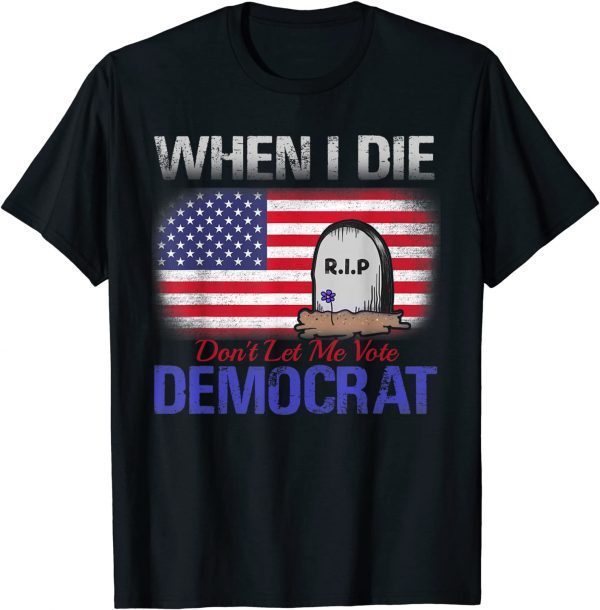 When I Die Don't Let Me Vote Democrat Gift Shirt