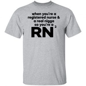 When you’re a registered nurse and a real nigga so you’re a RN Gift shirt