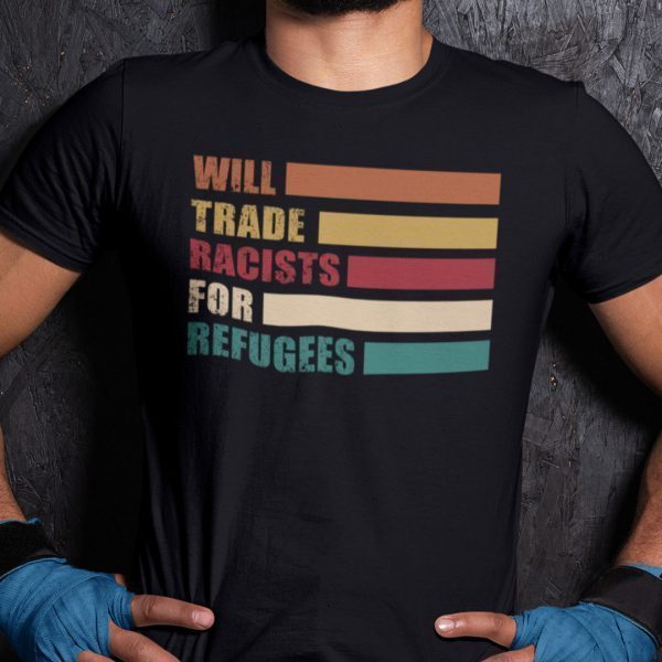 Will Trade Racist For Refugees Anti Racism Gift Shirt