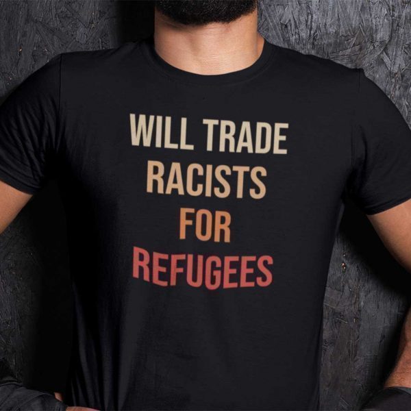 Will Trade Racists For Refugees Classic Shirt