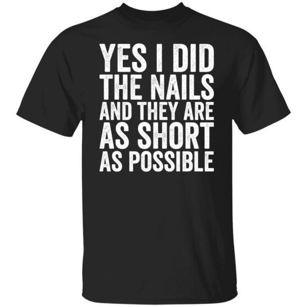 Yes I Did The Nails And They Are As Short As Possible Gift Shirt