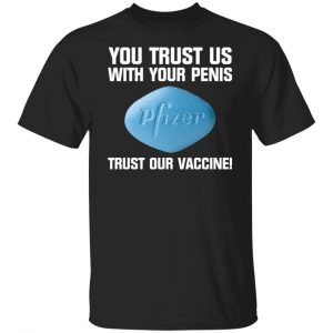 You Trust Us With Your Penis Pfizer Trust Your Vaccine Unisex Shirt