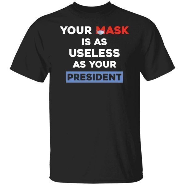 Your Mask Is As Useless As Your President 2021 Shirt