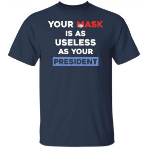 Your Mask Is As Useless As Your President 2021 Shirt