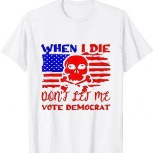 Anti Biden When I Die Don't Let Me Vote Democrat 2021 Shirt