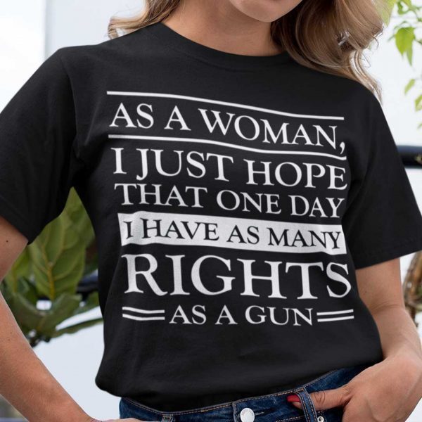 As A Woman I Hope That I Have As Many Rights As A Gun Gift Shirt