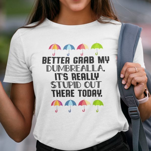 Better Grab My Dumbrella It’s Really Stupid Out There Today 2021 Shirt